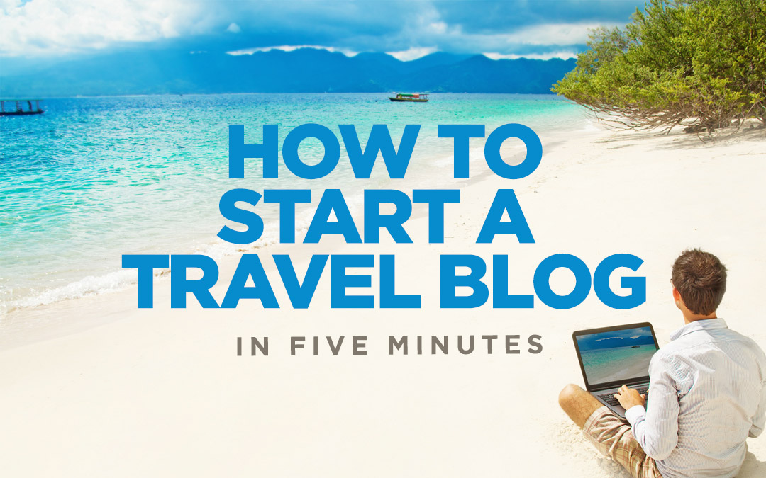 How To Start A Travel Blog – Become A Travel Blogger Make Money
